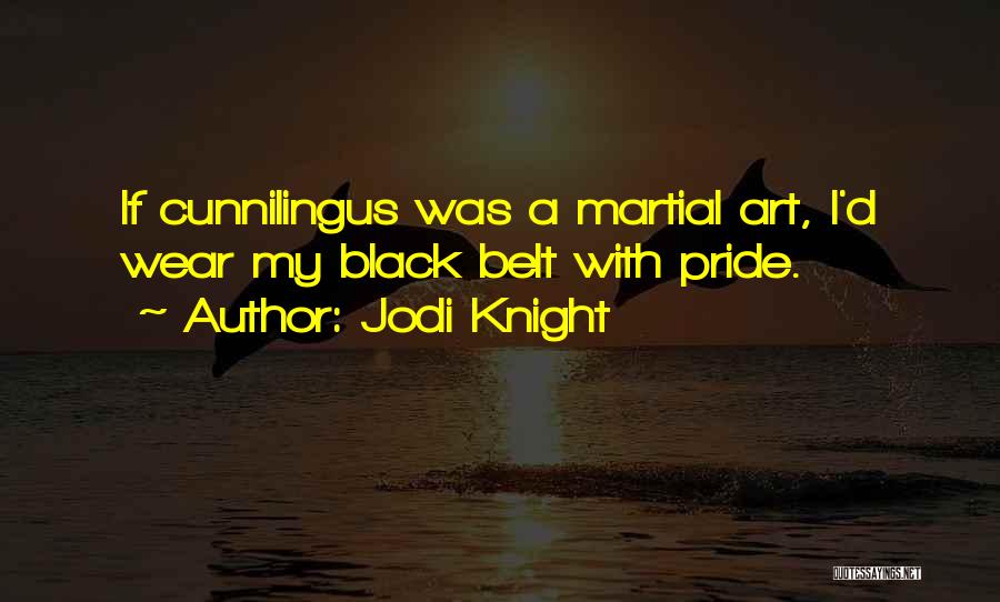 Jodi Knight Quotes: If Cunnilingus Was A Martial Art, I'd Wear My Black Belt With Pride.