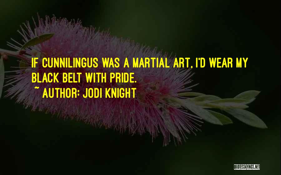 Jodi Knight Quotes: If Cunnilingus Was A Martial Art, I'd Wear My Black Belt With Pride.