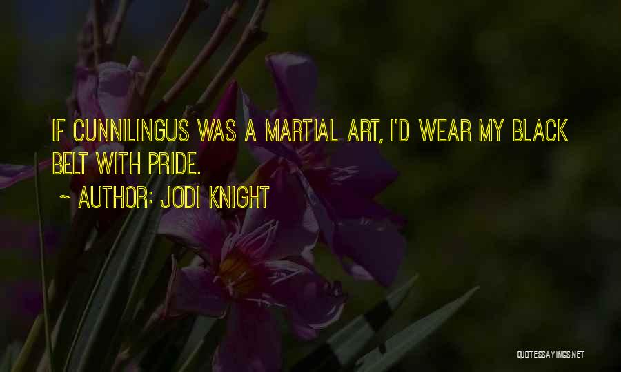 Jodi Knight Quotes: If Cunnilingus Was A Martial Art, I'd Wear My Black Belt With Pride.