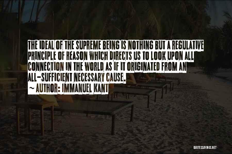 Immanuel Kant Quotes: The Ideal Of The Supreme Being Is Nothing But A Regulative Principle Of Reason Which Directs Us To Look Upon