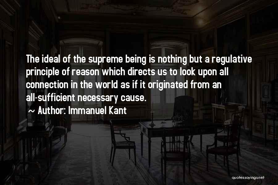 Immanuel Kant Quotes: The Ideal Of The Supreme Being Is Nothing But A Regulative Principle Of Reason Which Directs Us To Look Upon