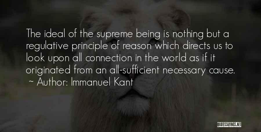 Immanuel Kant Quotes: The Ideal Of The Supreme Being Is Nothing But A Regulative Principle Of Reason Which Directs Us To Look Upon