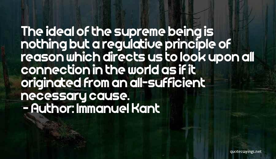 Immanuel Kant Quotes: The Ideal Of The Supreme Being Is Nothing But A Regulative Principle Of Reason Which Directs Us To Look Upon