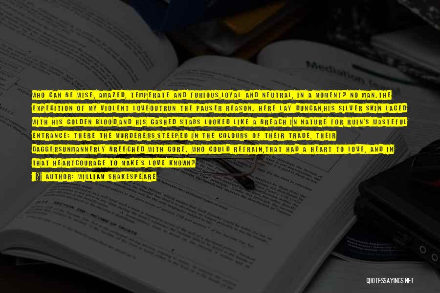 William Shakespeare Quotes: Who Can Be Wise, Amazed, Temperate And Furious,loyal And Neutral, In A Moment? No Man.the Expedition Of My Violent Loveoutrun