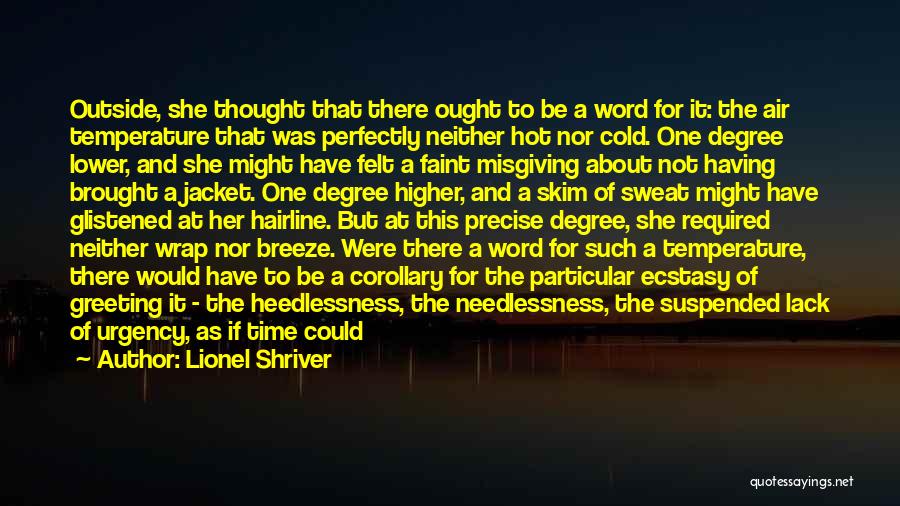 Lionel Shriver Quotes: Outside, She Thought That There Ought To Be A Word For It: The Air Temperature That Was Perfectly Neither Hot