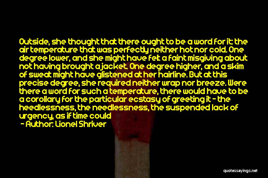 Lionel Shriver Quotes: Outside, She Thought That There Ought To Be A Word For It: The Air Temperature That Was Perfectly Neither Hot