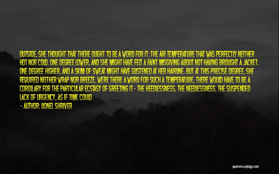 Lionel Shriver Quotes: Outside, She Thought That There Ought To Be A Word For It: The Air Temperature That Was Perfectly Neither Hot