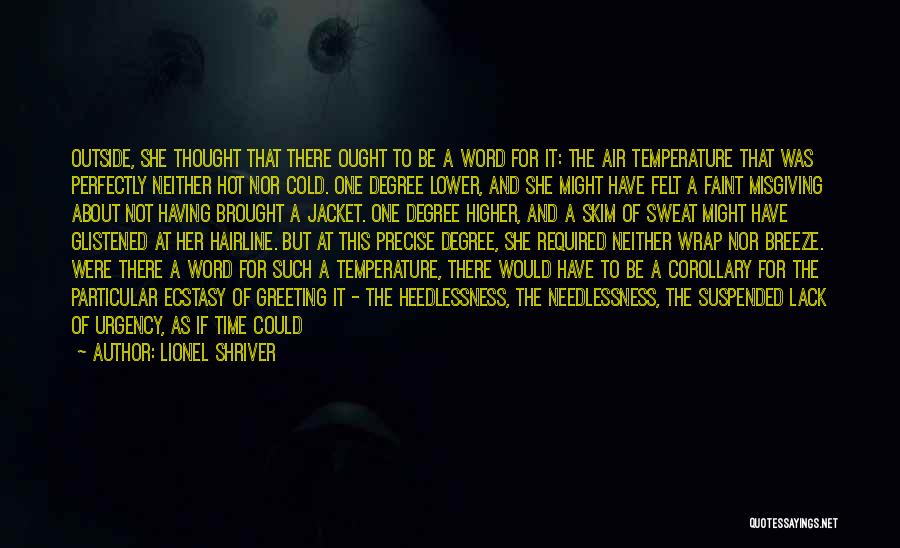 Lionel Shriver Quotes: Outside, She Thought That There Ought To Be A Word For It: The Air Temperature That Was Perfectly Neither Hot