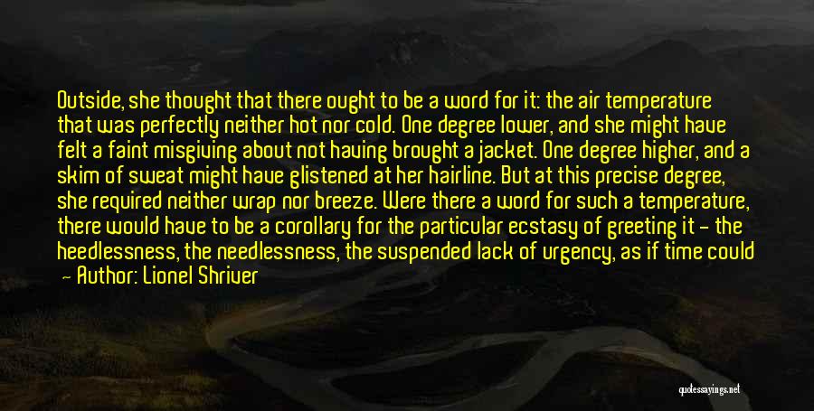 Lionel Shriver Quotes: Outside, She Thought That There Ought To Be A Word For It: The Air Temperature That Was Perfectly Neither Hot