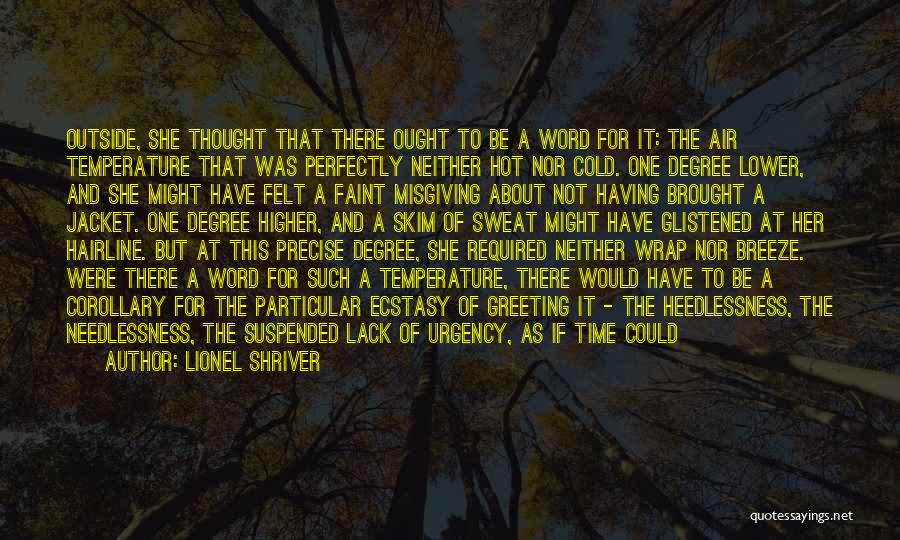 Lionel Shriver Quotes: Outside, She Thought That There Ought To Be A Word For It: The Air Temperature That Was Perfectly Neither Hot