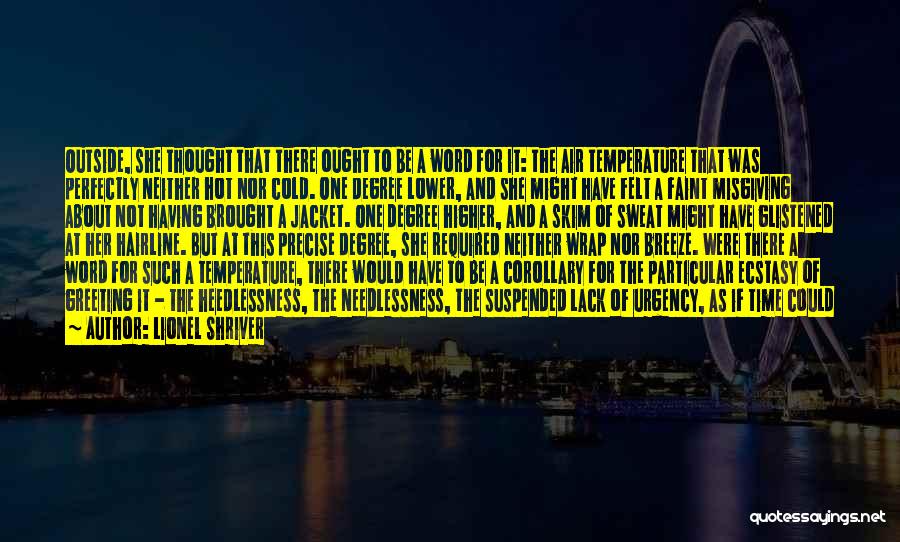 Lionel Shriver Quotes: Outside, She Thought That There Ought To Be A Word For It: The Air Temperature That Was Perfectly Neither Hot