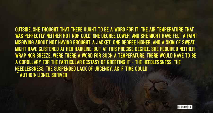 Lionel Shriver Quotes: Outside, She Thought That There Ought To Be A Word For It: The Air Temperature That Was Perfectly Neither Hot