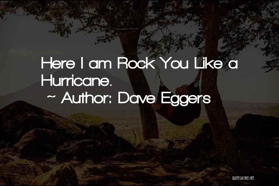 Dave Eggers Quotes: Here I Am Rock You Like A Hurricane.