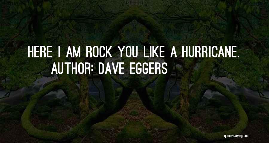 Dave Eggers Quotes: Here I Am Rock You Like A Hurricane.