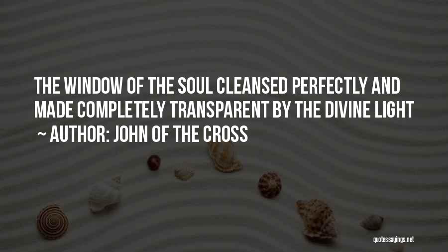 John Of The Cross Quotes: The Window Of The Soul Cleansed Perfectly And Made Completely Transparent By The Divine Light