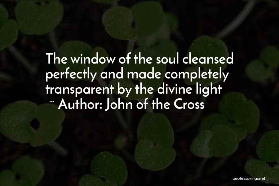 John Of The Cross Quotes: The Window Of The Soul Cleansed Perfectly And Made Completely Transparent By The Divine Light