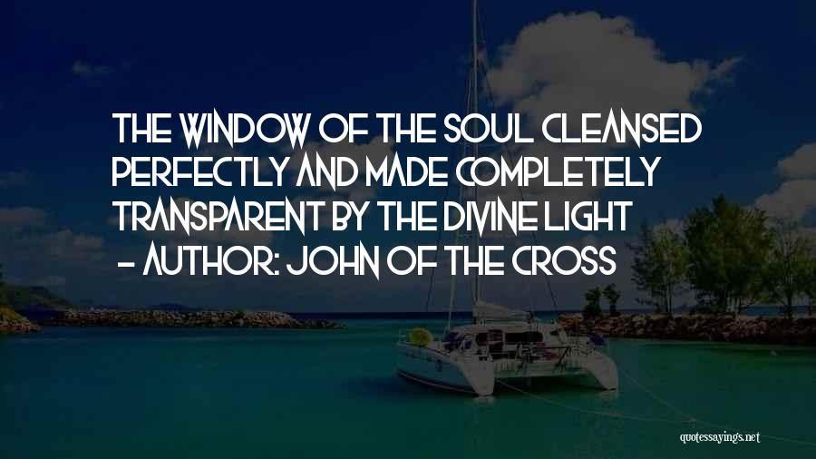 John Of The Cross Quotes: The Window Of The Soul Cleansed Perfectly And Made Completely Transparent By The Divine Light