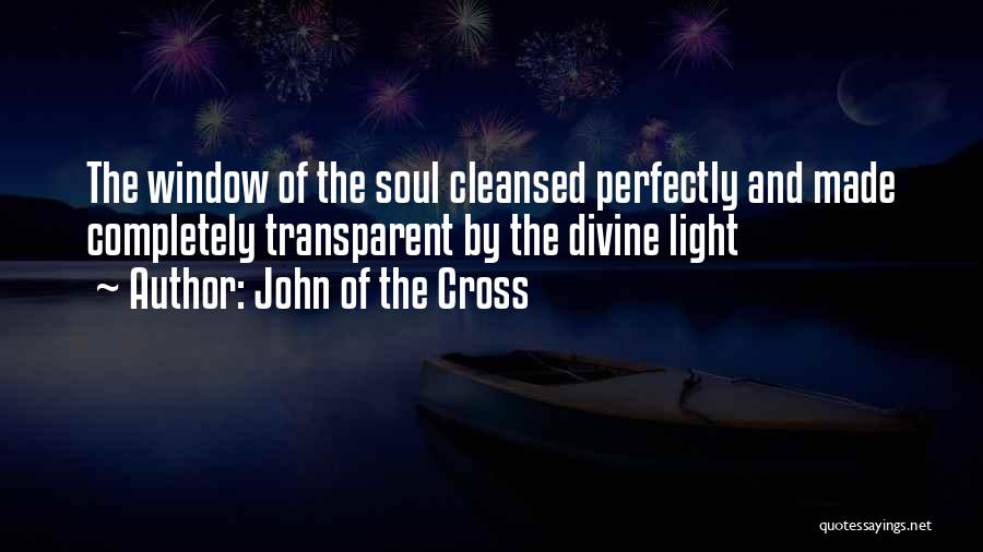 John Of The Cross Quotes: The Window Of The Soul Cleansed Perfectly And Made Completely Transparent By The Divine Light