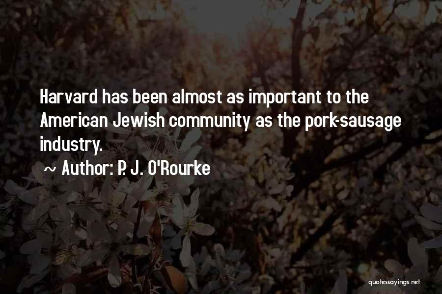 P. J. O'Rourke Quotes: Harvard Has Been Almost As Important To The American Jewish Community As The Pork-sausage Industry.