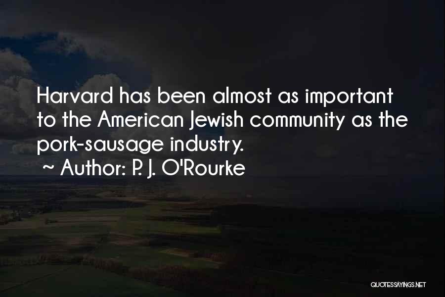 P. J. O'Rourke Quotes: Harvard Has Been Almost As Important To The American Jewish Community As The Pork-sausage Industry.