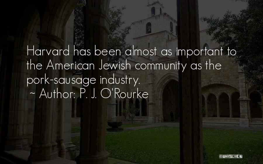 P. J. O'Rourke Quotes: Harvard Has Been Almost As Important To The American Jewish Community As The Pork-sausage Industry.