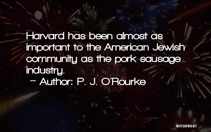 P. J. O'Rourke Quotes: Harvard Has Been Almost As Important To The American Jewish Community As The Pork-sausage Industry.
