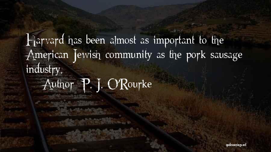 P. J. O'Rourke Quotes: Harvard Has Been Almost As Important To The American Jewish Community As The Pork-sausage Industry.