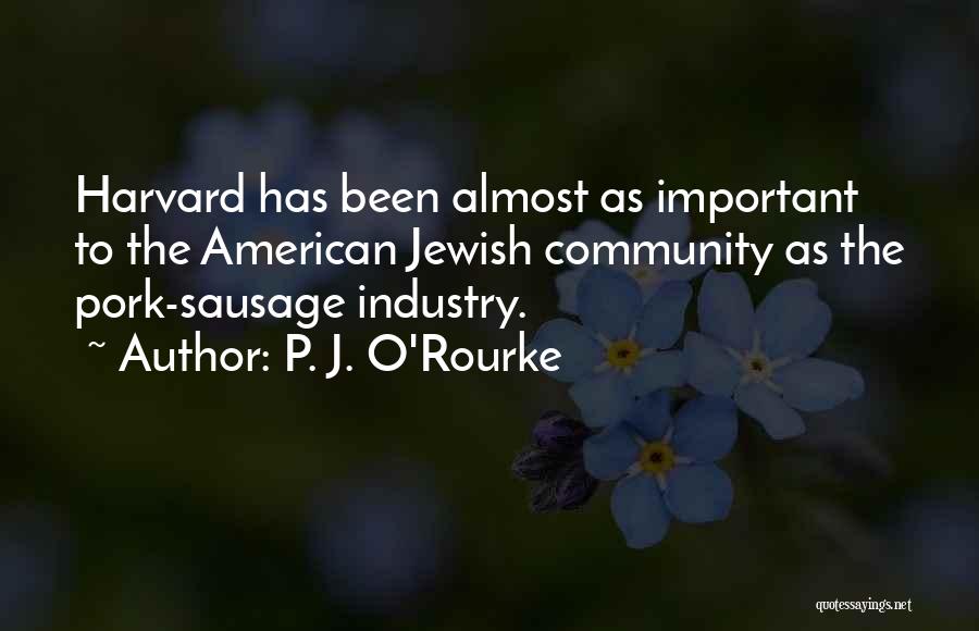 P. J. O'Rourke Quotes: Harvard Has Been Almost As Important To The American Jewish Community As The Pork-sausage Industry.