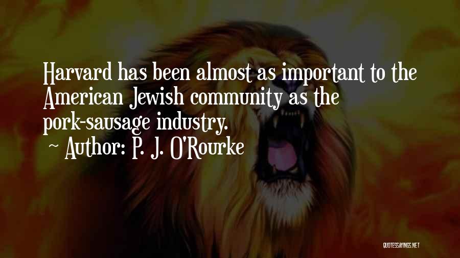 P. J. O'Rourke Quotes: Harvard Has Been Almost As Important To The American Jewish Community As The Pork-sausage Industry.