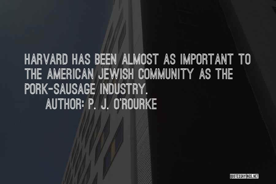 P. J. O'Rourke Quotes: Harvard Has Been Almost As Important To The American Jewish Community As The Pork-sausage Industry.