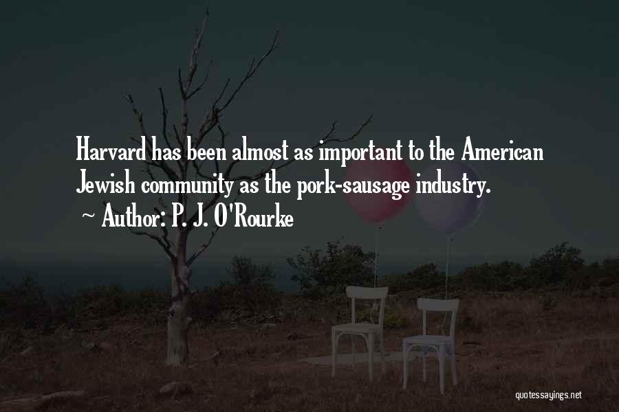 P. J. O'Rourke Quotes: Harvard Has Been Almost As Important To The American Jewish Community As The Pork-sausage Industry.