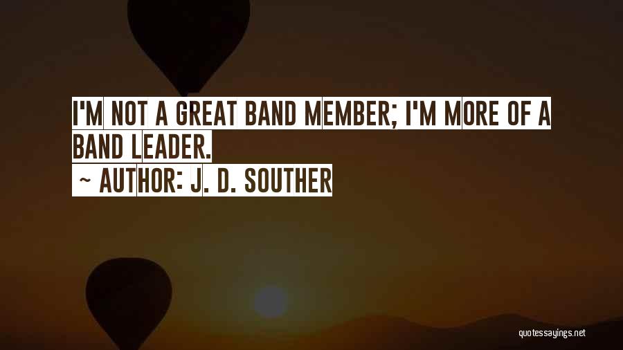 J. D. Souther Quotes: I'm Not A Great Band Member; I'm More Of A Band Leader.