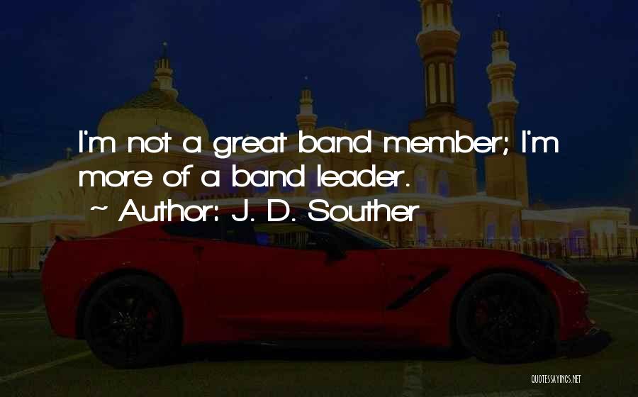 J. D. Souther Quotes: I'm Not A Great Band Member; I'm More Of A Band Leader.