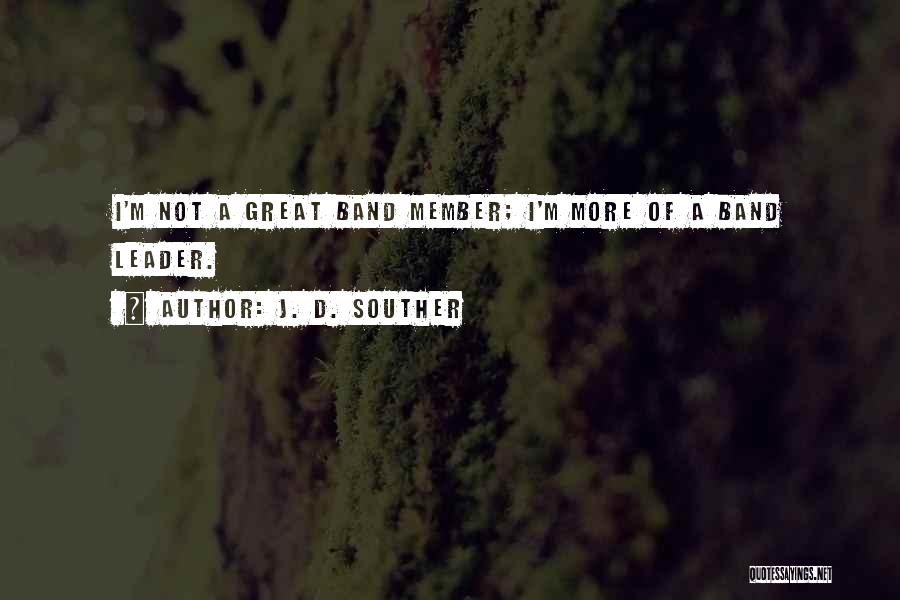 J. D. Souther Quotes: I'm Not A Great Band Member; I'm More Of A Band Leader.