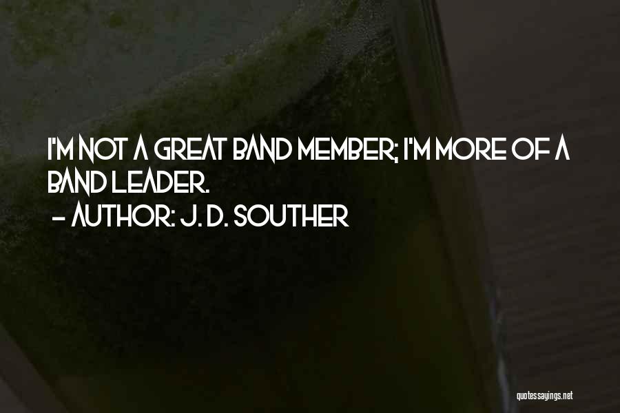 J. D. Souther Quotes: I'm Not A Great Band Member; I'm More Of A Band Leader.