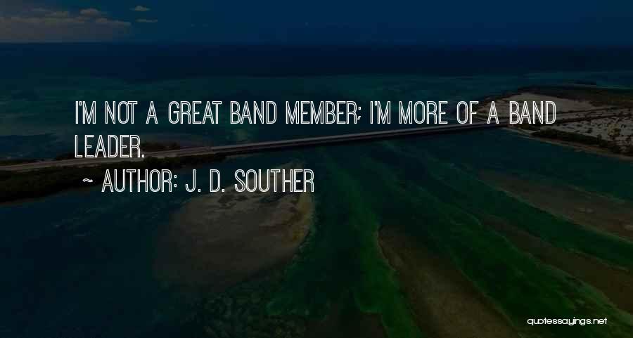 J. D. Souther Quotes: I'm Not A Great Band Member; I'm More Of A Band Leader.