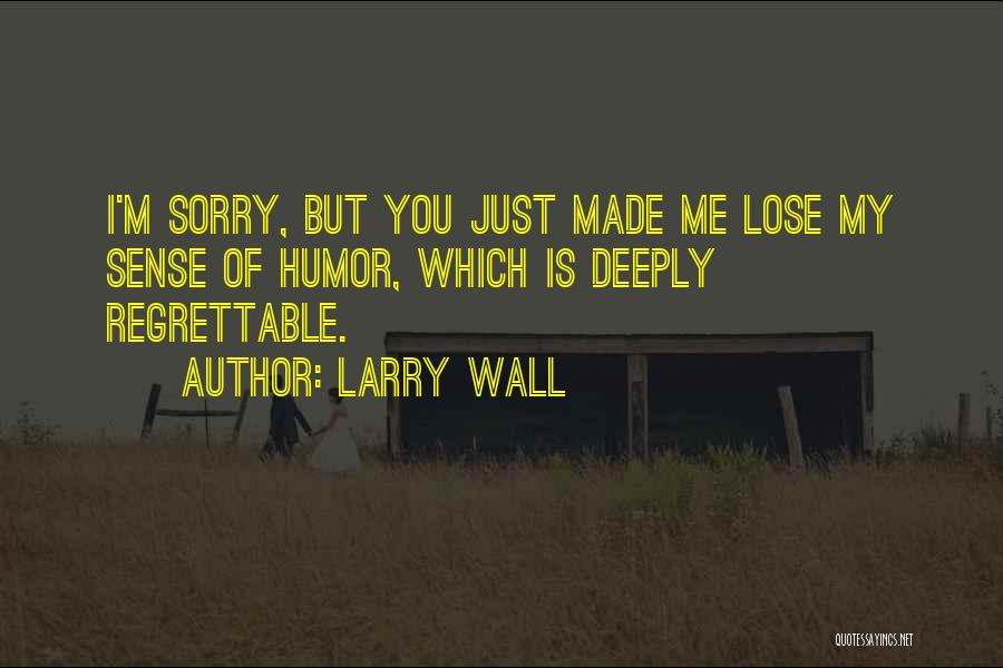 Larry Wall Quotes: I'm Sorry, But You Just Made Me Lose My Sense Of Humor, Which Is Deeply Regrettable.