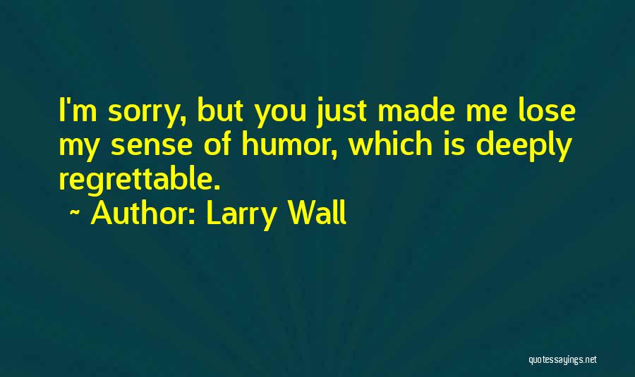 Larry Wall Quotes: I'm Sorry, But You Just Made Me Lose My Sense Of Humor, Which Is Deeply Regrettable.