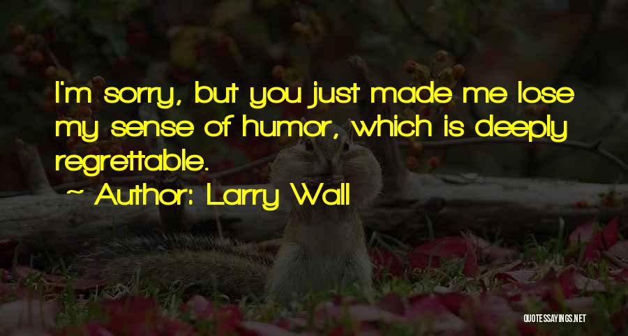 Larry Wall Quotes: I'm Sorry, But You Just Made Me Lose My Sense Of Humor, Which Is Deeply Regrettable.