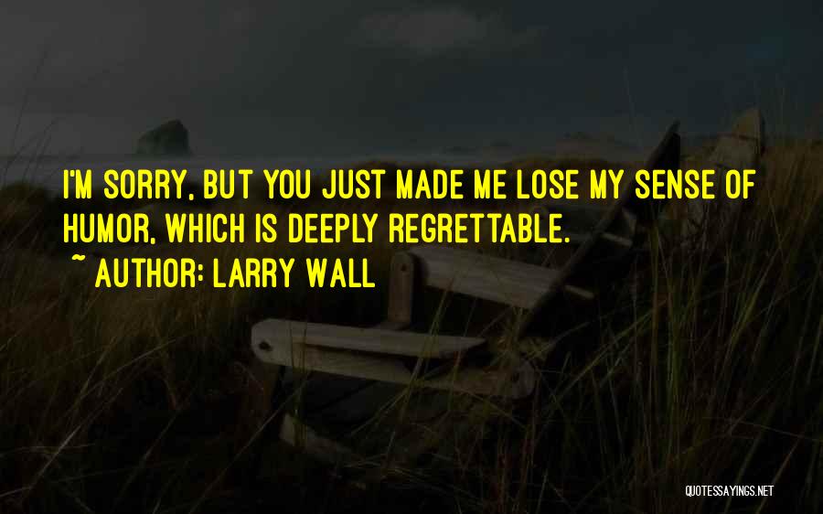 Larry Wall Quotes: I'm Sorry, But You Just Made Me Lose My Sense Of Humor, Which Is Deeply Regrettable.