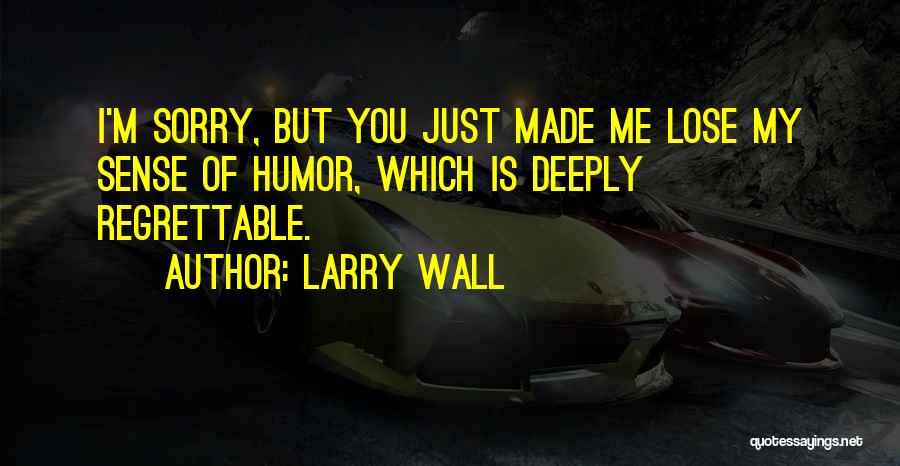 Larry Wall Quotes: I'm Sorry, But You Just Made Me Lose My Sense Of Humor, Which Is Deeply Regrettable.
