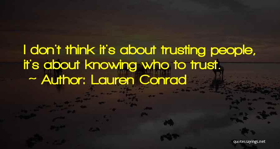 Lauren Conrad Quotes: I Don't Think It's About Trusting People, It's About Knowing Who To Trust.