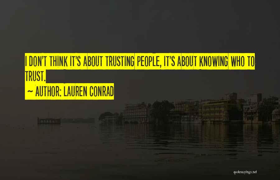 Lauren Conrad Quotes: I Don't Think It's About Trusting People, It's About Knowing Who To Trust.