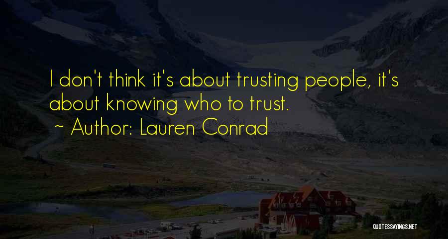 Lauren Conrad Quotes: I Don't Think It's About Trusting People, It's About Knowing Who To Trust.