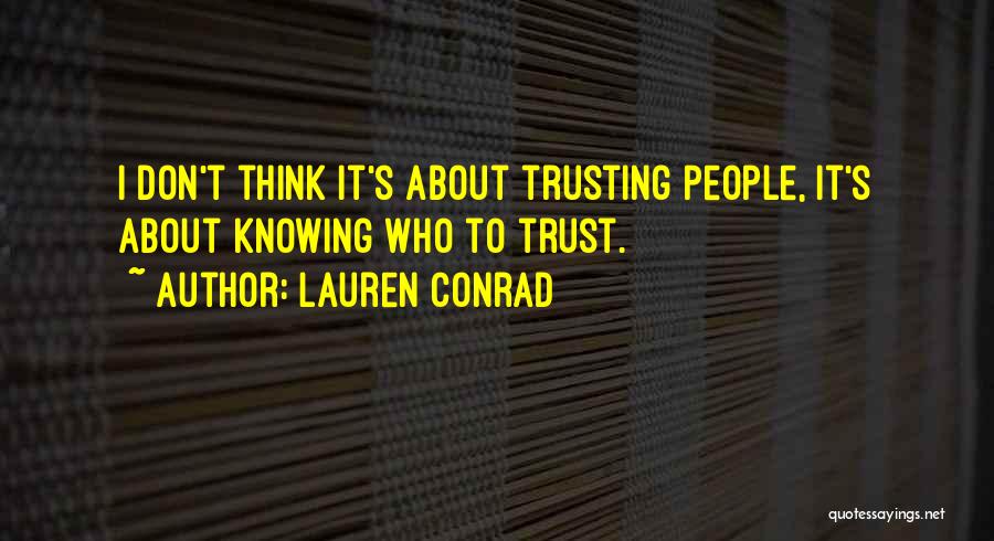 Lauren Conrad Quotes: I Don't Think It's About Trusting People, It's About Knowing Who To Trust.