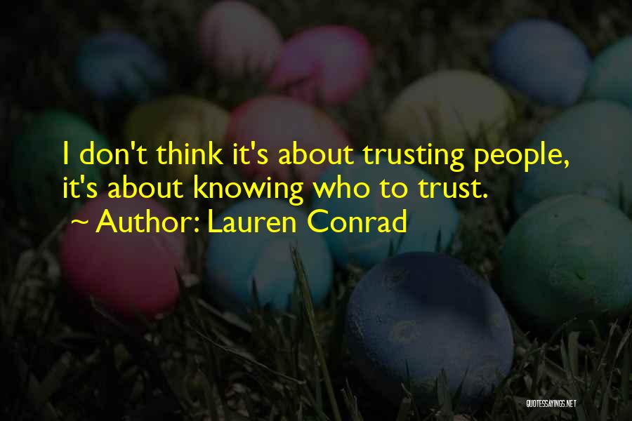 Lauren Conrad Quotes: I Don't Think It's About Trusting People, It's About Knowing Who To Trust.