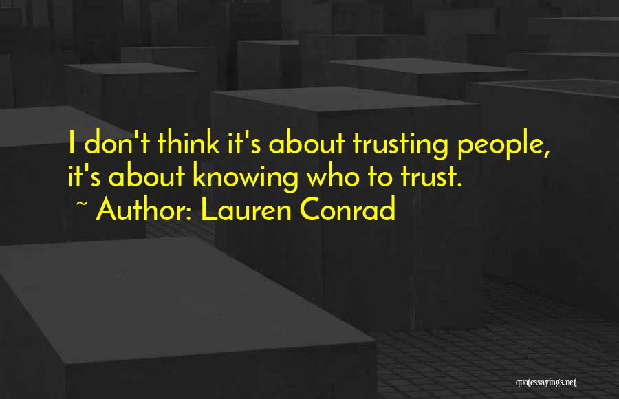 Lauren Conrad Quotes: I Don't Think It's About Trusting People, It's About Knowing Who To Trust.