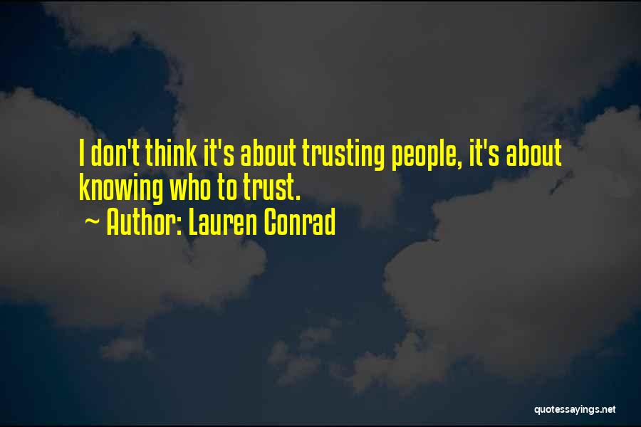 Lauren Conrad Quotes: I Don't Think It's About Trusting People, It's About Knowing Who To Trust.