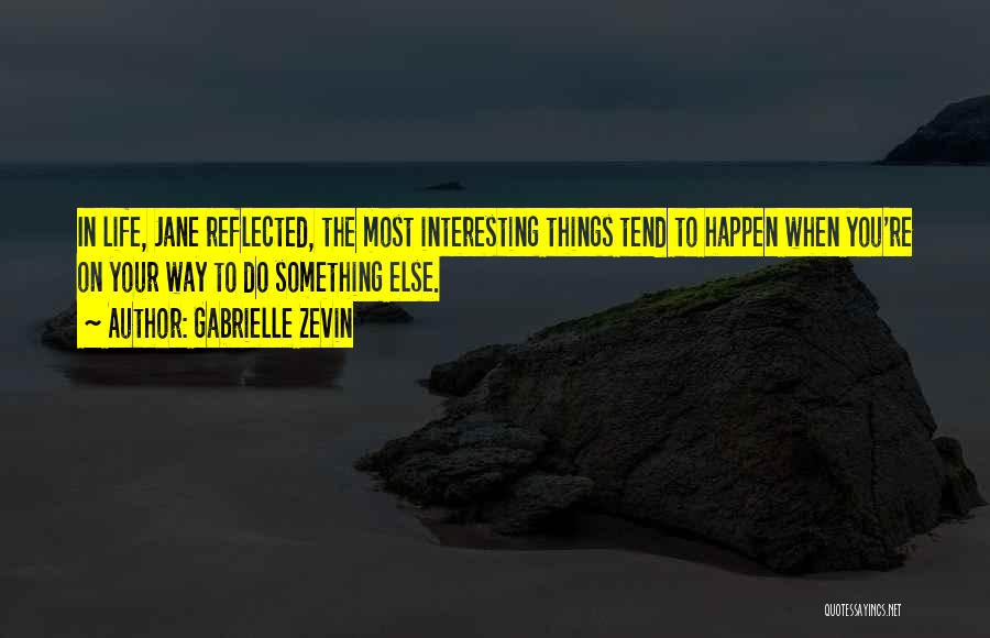 Gabrielle Zevin Quotes: In Life, Jane Reflected, The Most Interesting Things Tend To Happen When You're On Your Way To Do Something Else.