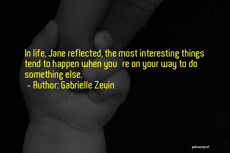 Gabrielle Zevin Quotes: In Life, Jane Reflected, The Most Interesting Things Tend To Happen When You're On Your Way To Do Something Else.